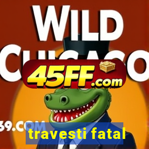 travesti fatal